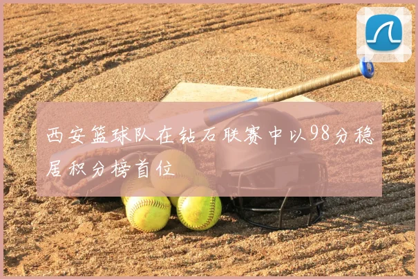 西安篮球队在钻石联赛中以98分稳居积分榜首位