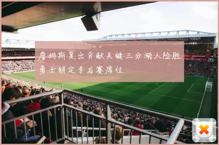 詹姆斯复出贡献关键三分湖人险胜勇士锁定季后赛席位