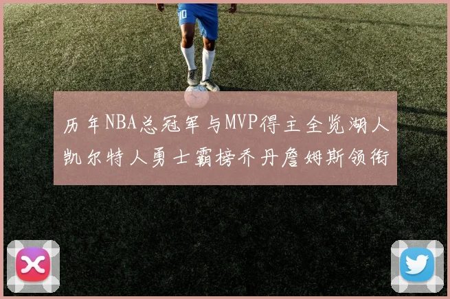 历年NBA总冠军与MVP得主全览湖人凯尔特人勇士霸榜乔丹詹姆斯领衔