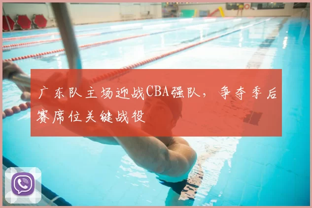 广东队主场迎战CBA强队，争夺季后赛席位关键战役
