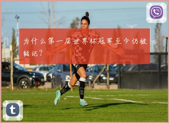 为什么第一届世界杯冠军至今仍被铭记?