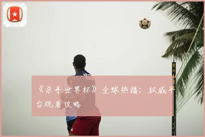 《杀手世界杯》全球热播:权威平台观看攻略