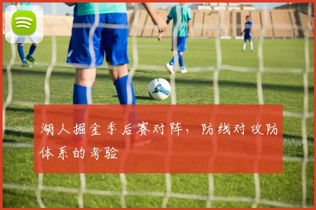 湖人掘金季后赛对阵，防线对攻防体系的考验