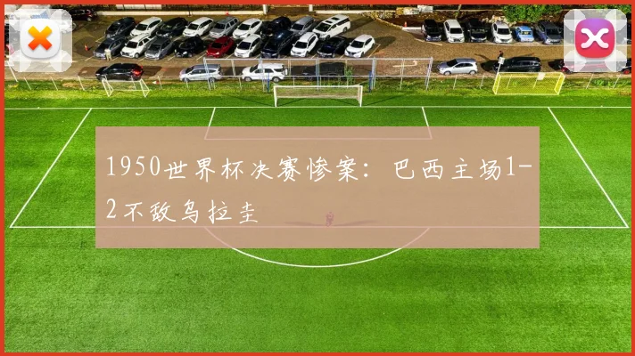1950世界杯决赛惨案:巴西主场1-2不敌乌拉圭
