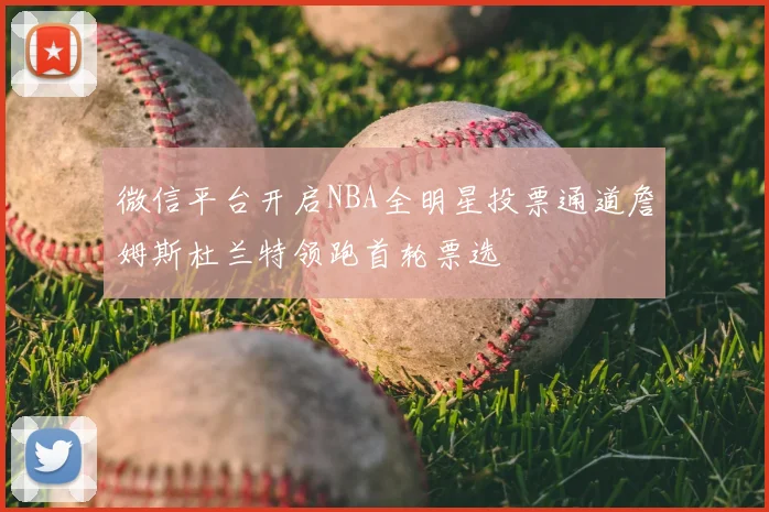 微信平台开启NBA全明星投票通道詹姆斯杜兰特领跑首轮票选