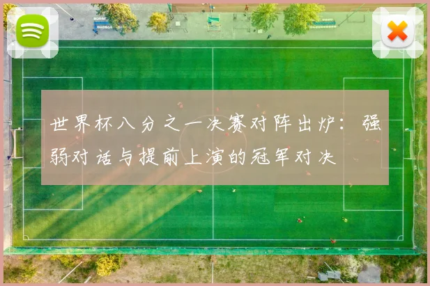 世界杯八分之一决赛对阵出炉:强弱对话与提前上演的冠军对决