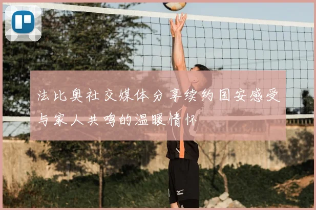 法比奥社交媒体分享续约国安感受与家人共鸣的温暖情怀