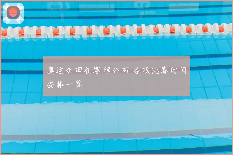 奥运会田径赛程公布 各项比赛时间安排一览