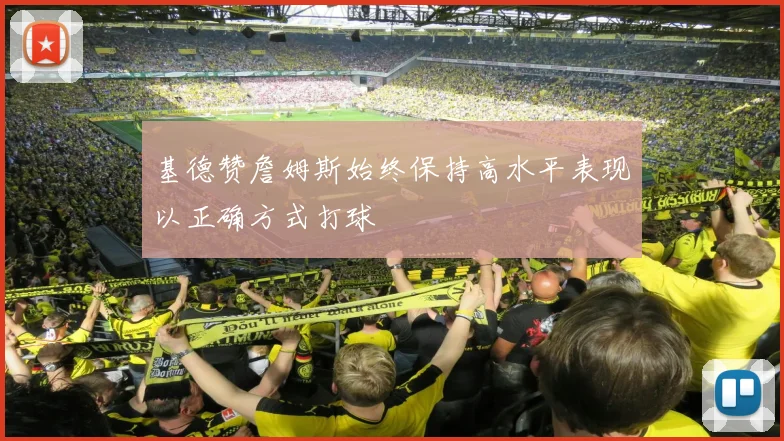 基德赞詹姆斯始终保持高水平表现以正确方式打球