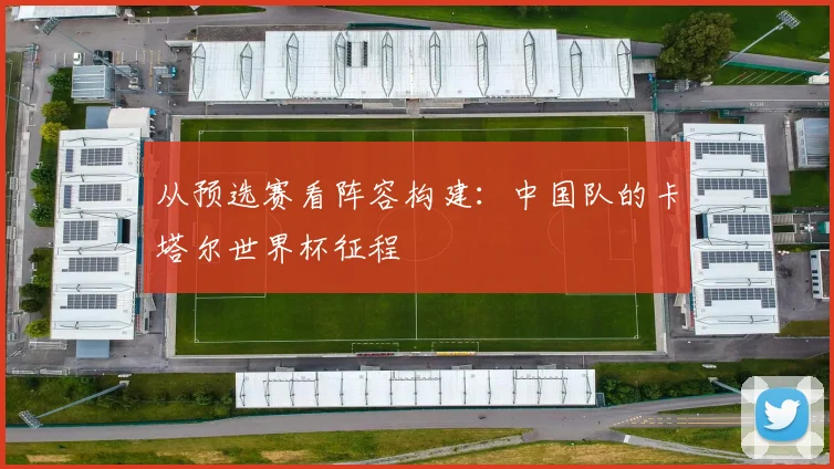 从预选赛看阵容构建:中国队的卡塔尔世界杯征程