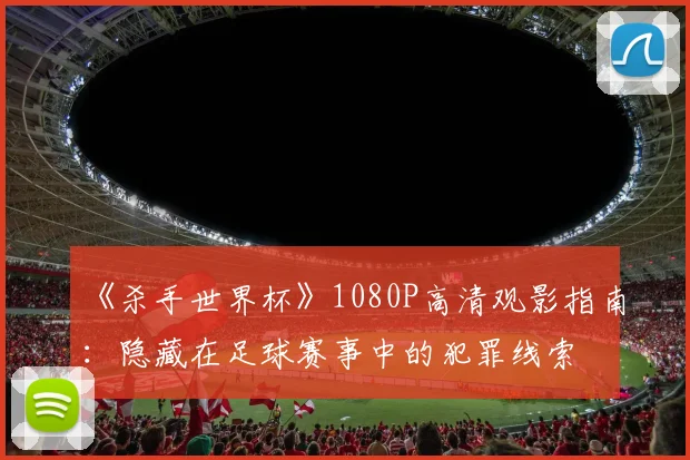 《杀手世界杯》1080P高清观影指南：隐藏在足球赛事中的犯罪线索