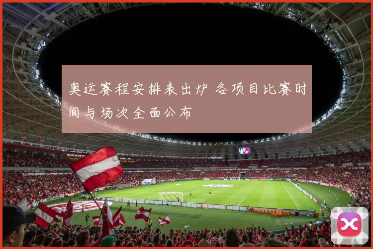 奥运赛程安排表出炉 各项目比赛时间与场次全面公布
