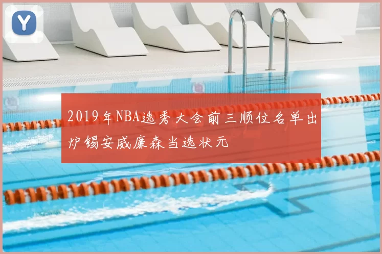 2019年NBA选秀大会前三顺位名单出炉锡安威廉森当选状元