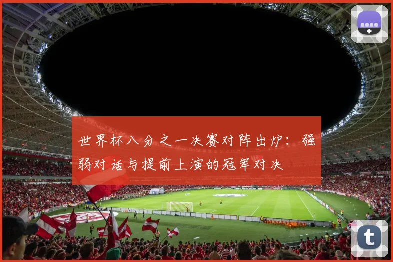 世界杯八分之一决赛对阵出炉:强弱对话与提前上演的冠军对决