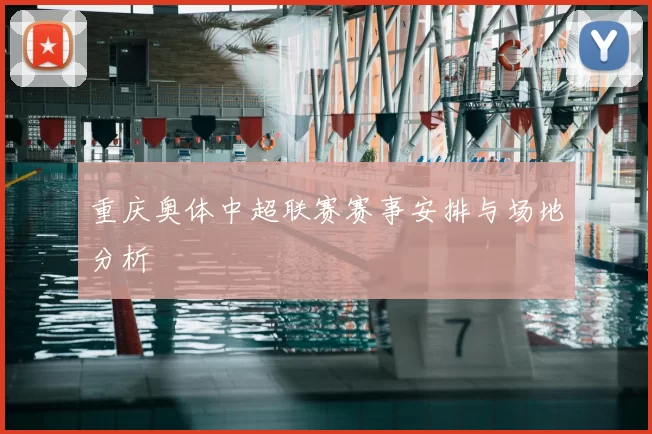 重庆奥体中超联赛赛事安排与场地分析