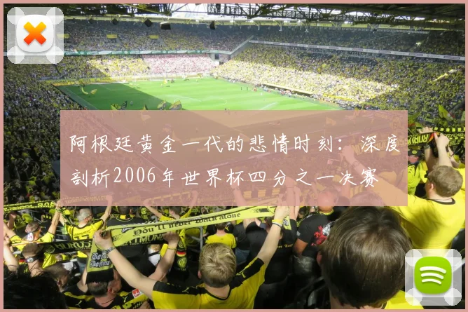 阿根廷黄金一代的悲情时刻:深度剖析2006年世界杯四分之一决赛