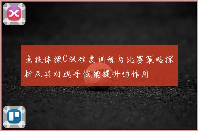 竞技体操C级难度训练与比赛策略探析及其对选手技能提升的作用
