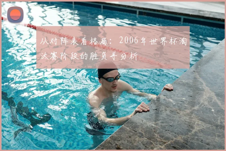 从对阵表看格局：2006年世界杯淘汰赛阶段的胜负手分析