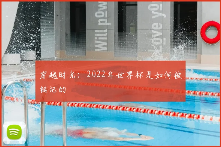 穿越时光：2022年世界杯是如何被铭记的