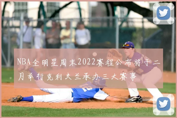 NBA全明星周末2022赛程公布将于二月举行克利夫兰承办三大赛事