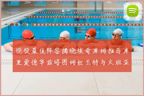 现役最佳阵容揭晓埃奇库姆推荐库里爱德华兹塔图姆杜兰特与文班亚马
