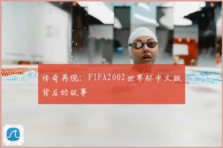 传奇再现:FIFA2002世界杯中文版背后的故事