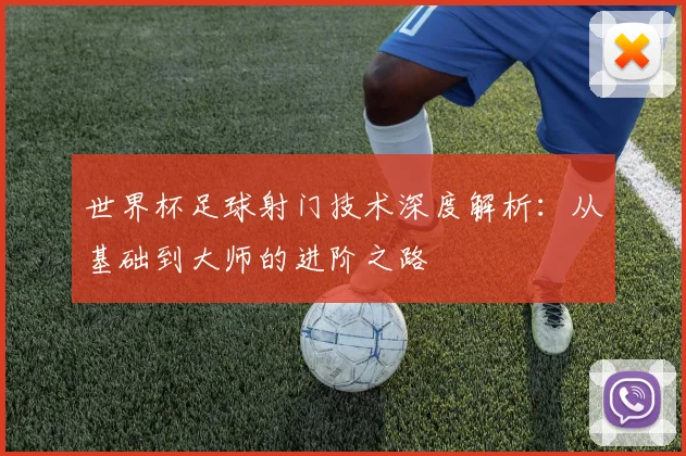 世界杯足球射门技术深度解析：从基础到大师的进阶之路