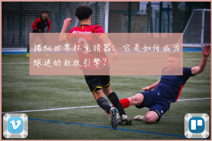 揭秘世界杯竞猜器:它是如何成为球迷的狂欢引擎?