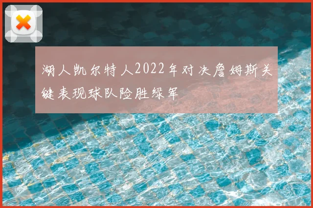 湖人凯尔特人2022年对决詹姆斯关键表现球队险胜绿军