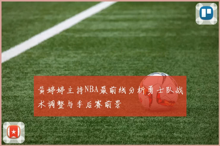 黄婷婷主持NBA最前线分析勇士队战术调整与季后赛前景