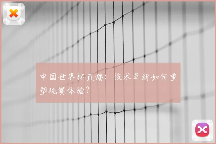 中国世界杯直播:技术革新如何重塑观赛体验?