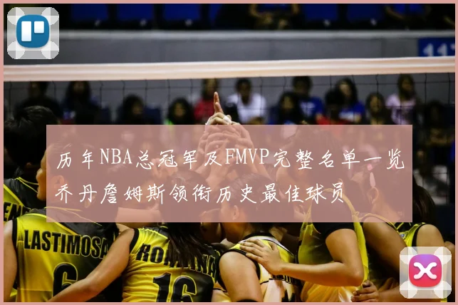 历年NBA总冠军及FMVP完整名单一览乔丹詹姆斯领衔历史最佳球员