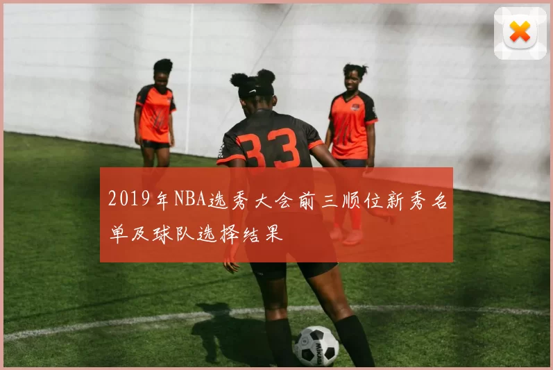 2019年NBA选秀大会前三顺位新秀名单及球队选择结果