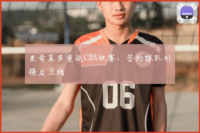 里奇莱多重返CBA联赛，签约球队补强后卫线