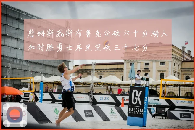 詹姆斯威斯布鲁克合砍六十分湖人加时胜勇士库里空砍三十七分