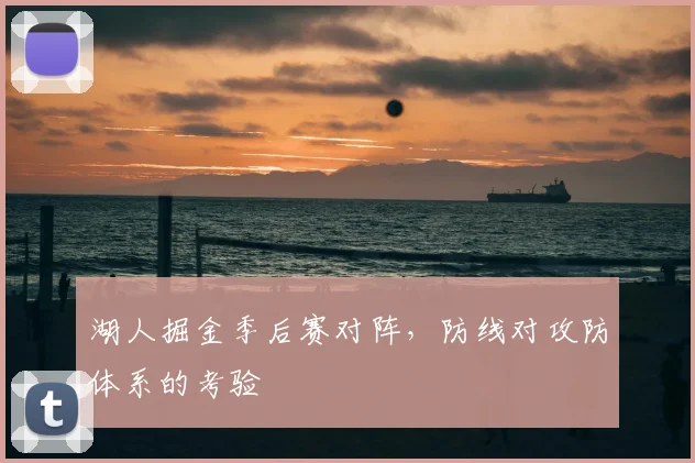 湖人掘金季后赛对阵，防线对攻防体系的考验