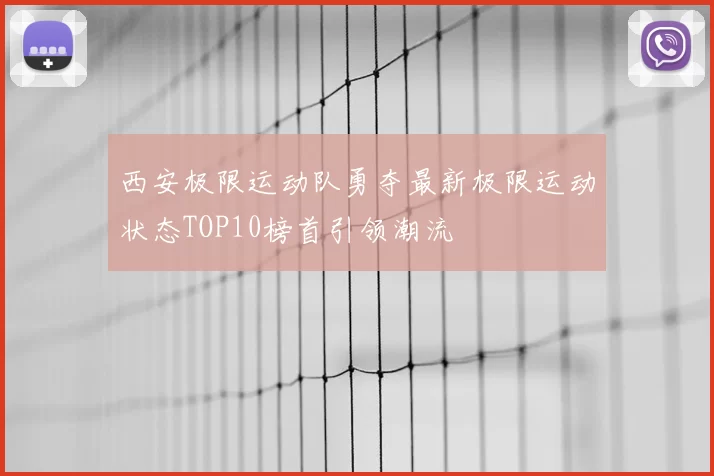 西安极限运动队勇夺最新极限运动状态TOP10榜首引领潮流