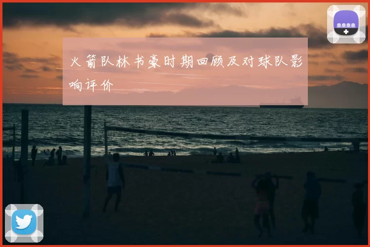 火箭队林书豪时期回顾及对球队影响评价