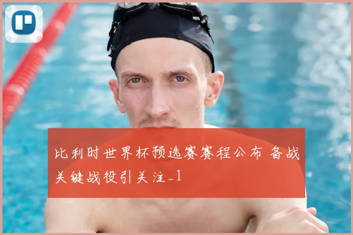 比利时世界杯预选赛赛程公布 备战关键战役引关注_1