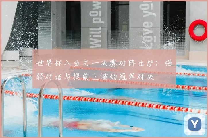 世界杯八分之一决赛对阵出炉：强弱对话与提前上演的冠军对决