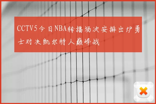 CCTV5今日NBA转播场次安排出炉勇士对决凯尔特人巅峰战
