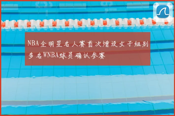 NBA全明星名人赛首次增设女子组别多名WNBA球员确认参赛
