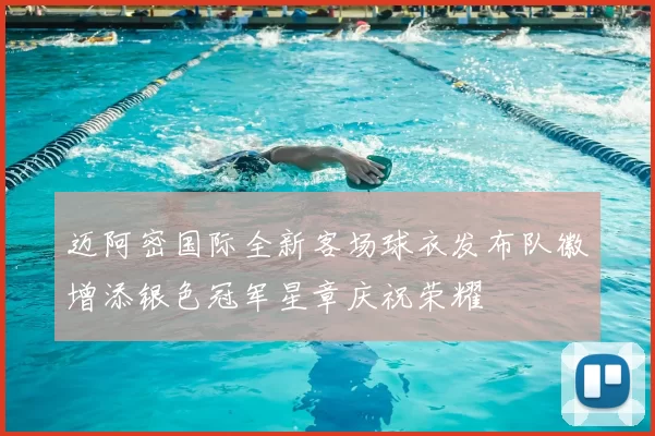 迈阿密国际全新客场球衣发布队徽增添银色冠军星章庆祝荣耀