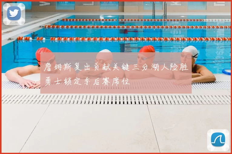 詹姆斯复出贡献关键三分湖人险胜勇士锁定季后赛席位