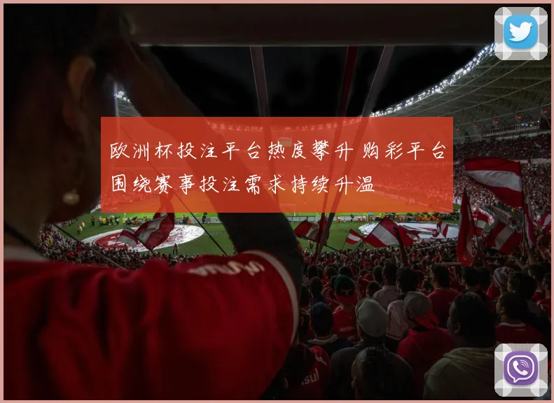 欧洲杯投注平台热度攀升 购彩平台围绕赛事投注需求持续升温