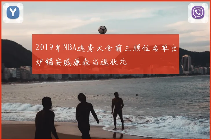2019年NBA选秀大会前三顺位名单出炉锡安威廉森当选状元