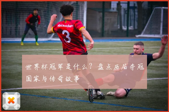 世界杯冠军是什么？盘点历届夺冠国家与传奇故事