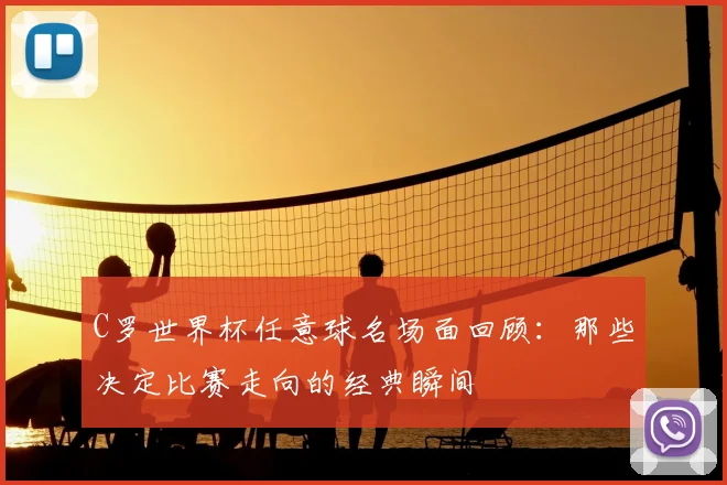 C罗世界杯任意球名场面回顾：那些决定比赛走向的经典瞬间