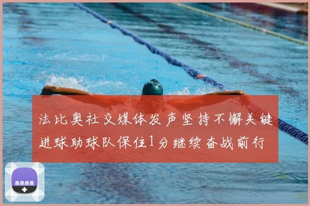 法比奥社交媒体发声坚持不懈关键进球助球队保住1分继续奋战前行