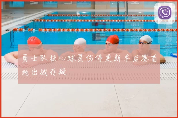 勇士队核心球员伤停更新季后赛首轮出战存疑